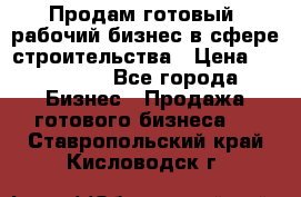 Продам готовый, рабочий бизнес в сфере строительства › Цена ­ 950 000 - Все города Бизнес » Продажа готового бизнеса   . Ставропольский край,Кисловодск г.